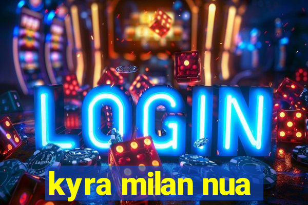 kyra milan nua